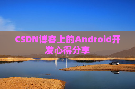 CSDN博客上的Android开发心得分享